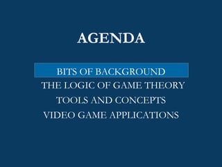AGENDA BITS OF BACKGROUND THE LOGIC OF GAME THEORY TOOLS AND CONCEPTS VIDEO GAME APPLICATIONS 