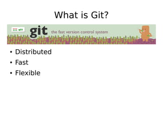 What is Git?


●   Distributed
●   Fast
●   Flexible
 