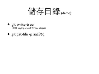 儲存⺫⽬目錄 (demo) 
• git write-tree 
(根據 staging area 產⽣生 Tree object) 
• git cat-file -p aaa96c 
 
