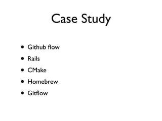 Case Study 
• Github flow 
• Rails 
• CMake 
• Homebrew 
• Gitflow 
 