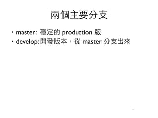 兩個主要分⽀支 
‧master: 穩定的 production 版 
‧develop: 開發版本，從 master 分⽀支出來 
71 
 