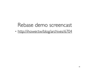 Rebase demo screencast 
‧http://ihower.tw/blog/archives/6704 
90 
 