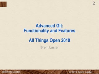 2
© 2018 Brent Laster@BrentCLaster
2
Advanced Git:
Functionality and Features
All Things Open 2019
Brent Laster
 