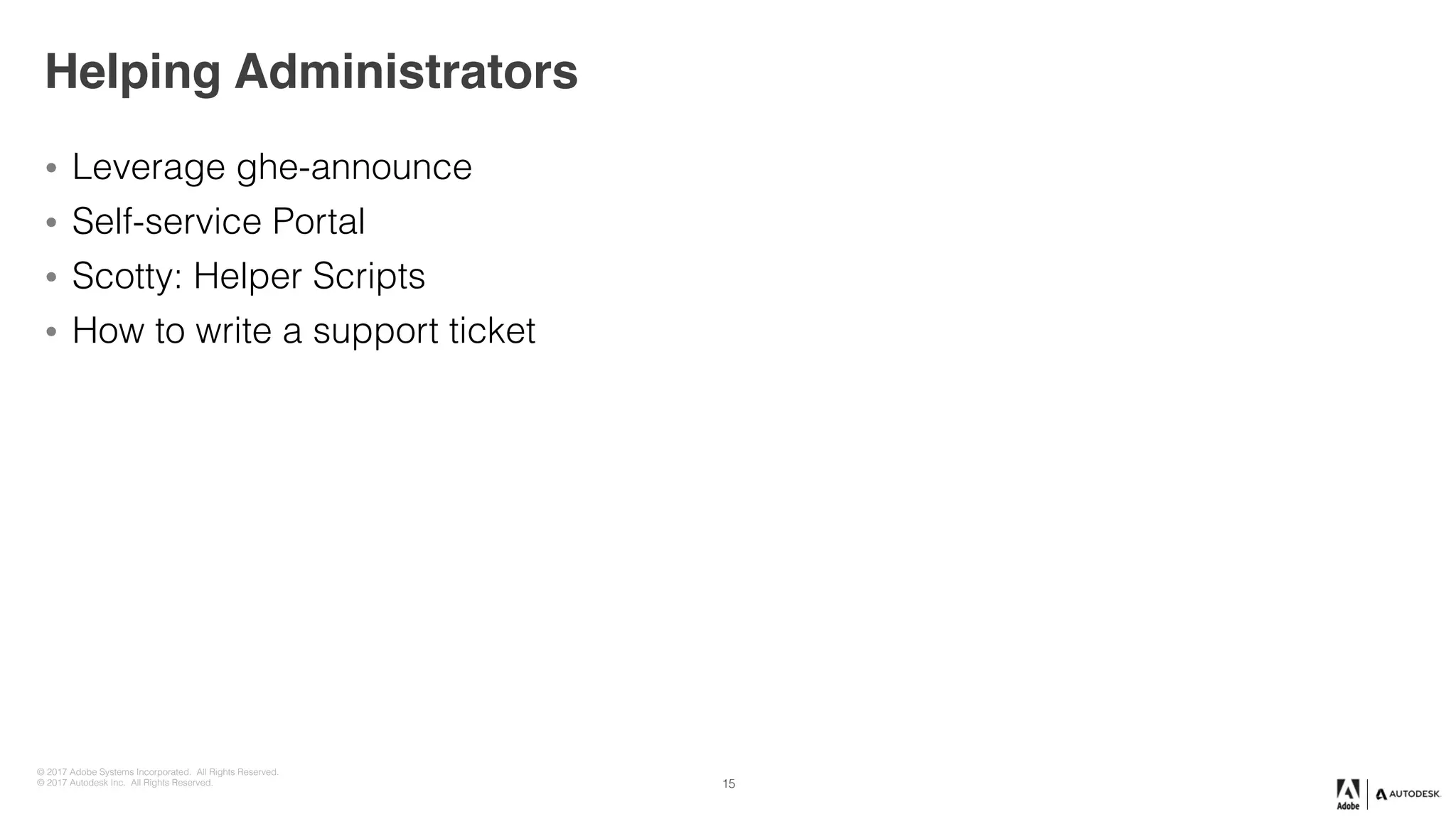 © 2017 Adobe Systems Incorporated. All Rights Reserved.
© 2017 Autodesk Inc. All Rights Reserved.
Helping Administrators
• Leverage ghe-announce
• Self-service Portal
• Scotty: Helper Scripts
• How to write a support ticket
15
 