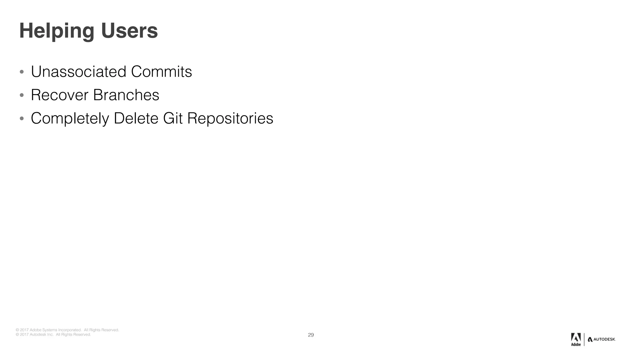 © 2017 Adobe Systems Incorporated. All Rights Reserved.
© 2017 Autodesk Inc. All Rights Reserved.
Helping Users
• Unassociated Commits
• Recover Branches
• Completely Delete Git Repositories
29
 