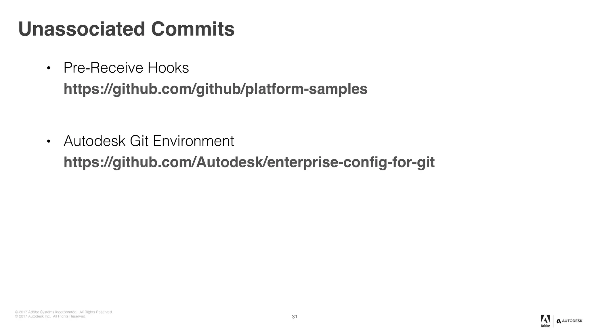 © 2017 Adobe Systems Incorporated. All Rights Reserved.
© 2017 Autodesk Inc. All Rights Reserved.
• Pre-Receive Hooks 
https://github.com/github/platform-samples
• Autodesk Git Environment 
https://github.com/Autodesk/enterprise-config-for-git
Unassociated Commits
31
 