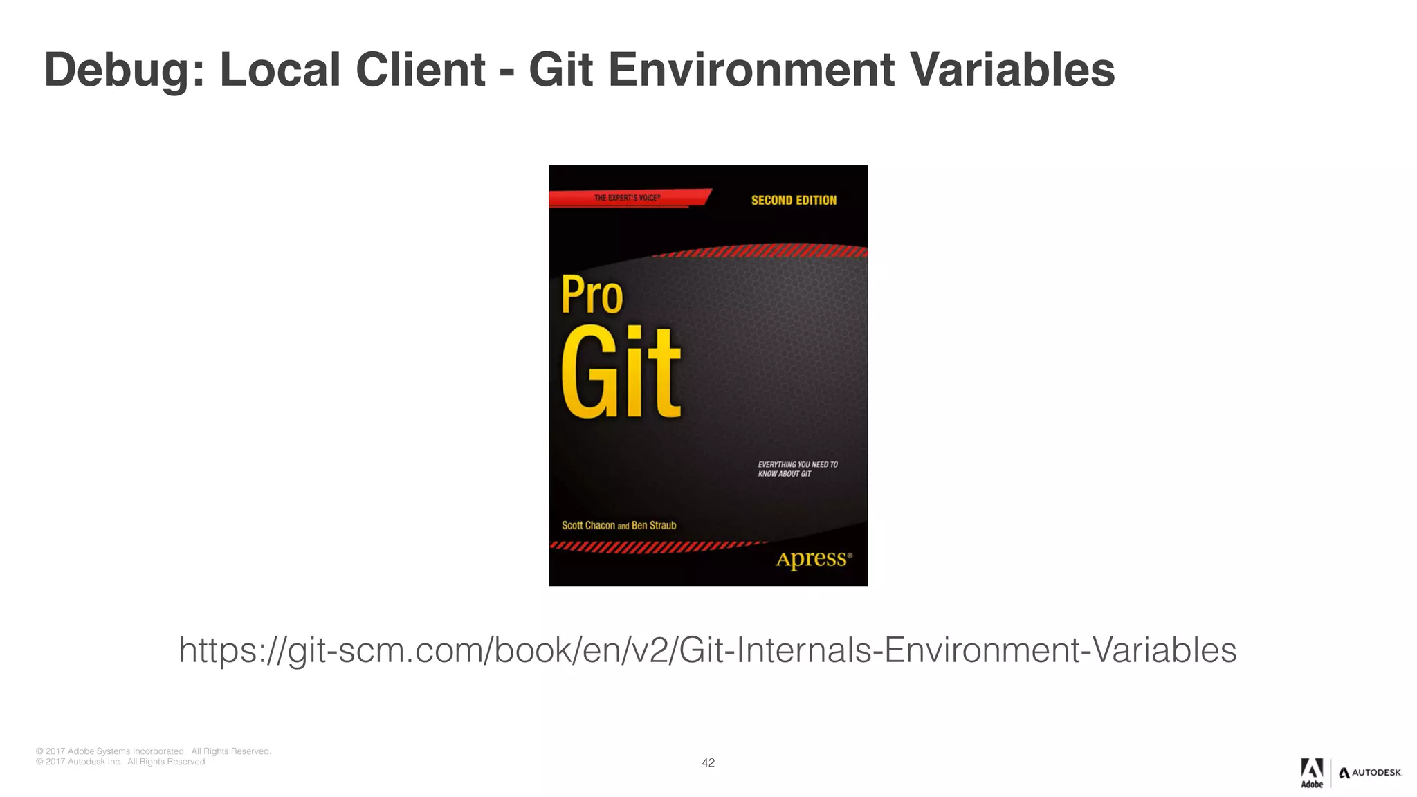 © 2017 Adobe Systems Incorporated. All Rights Reserved.
© 2017 Autodesk Inc. All Rights Reserved.
Debug: Local Client - Git Environment Variables
https://git-scm.com/book/en/v2/Git-Internals-Environment-Variables
42
 