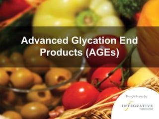 Advanced Glycation End
Products (AGEs)
Brought to you by:
 