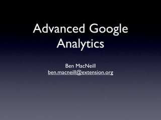 Advanced Google
   Analytics
        Ben MacNeill
  ben.macneill@extension.org
 