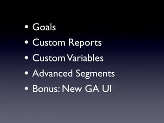 • Goals
• Custom Reports
• Custom Variables
• Advanced Segments
• Bonus: New GA UI
 