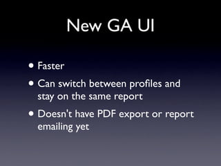 New GA UI

• Faster
• Can switch between proﬁles and
  stay on the same report
• Doesn't have PDF export or report
  emailing yet
 