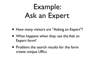 Example:
        Ask an Expert
• How many visitors are "Asking an Expert"?
• What happens when they use the Ask an
  Expert form?
• Problem: the search results for the form
  create unique URLs
 