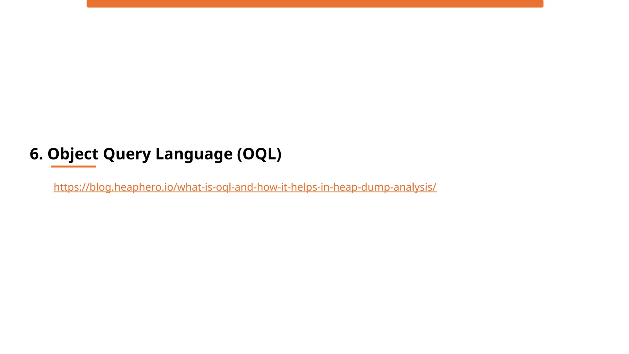 6. Object Query Language (OQL)
https://blog.heaphero.io/what-is-oql-and-how-it-helps-in-heap-dump-analysis/
 