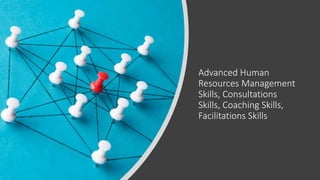 Advanced Human
Resources Management
Skills, Consultations
Skills, Coaching Skills,
Facilitations Skills
 