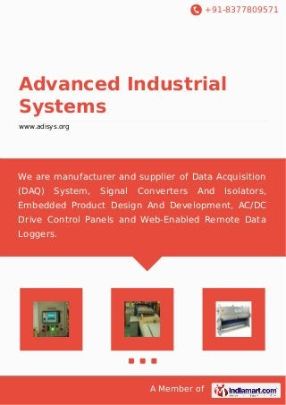 +91-8377809571
A Member of
Advanced Industrial
Systems
www.adisys.org
We are manufacturer and supplier of Data Acquisition
(DAQ) System, Signal Converters And Isolators,
Embedded Product Design And Development, AC/DC
Drive Control Panels and Web-Enabled Remote Data
Loggers.
 
