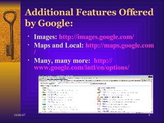 Additional Features Offered by Google: Images:  http:// images.google.com / Maps and Local:  http:// maps.google.com / Many, many more:  http:// www.google.com/intl/en/options / 
