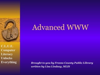 Advanced WWW Brought to you by Fresno County Public Library written by Lisa Lindsay, MLIS  