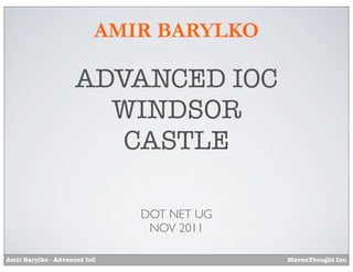 AMIR BARYLKO

                    ADVANCED IOC
                      WINDSOR
                       CASTLE

                              DOT NET UG
                               NOV 2011

Amir Barylko - Advanced IoC                MavenThought Inc.
 