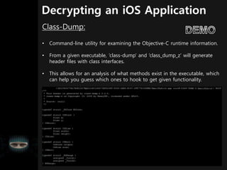Decrypting an iOS Application
Class-Dump:
• Command-line utility for examining the Objective-C runtime information.
• From...