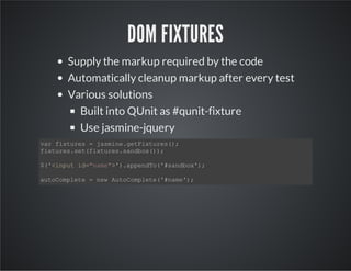 DOM FIXTURES
Supply the markup required by the code
Automatically cleanup markup after every test
Various solutions
Built ...