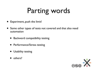 Parting words
• Experiment, push the limit!
• Some other types of tests not covered and that also need
automation
• Backwa...
