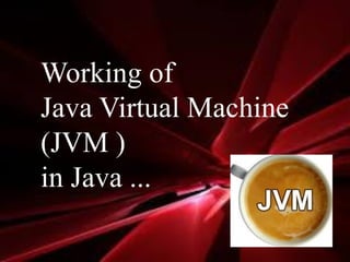 Working of
Java Virtual Machine
(JVM )
in Java ...
 