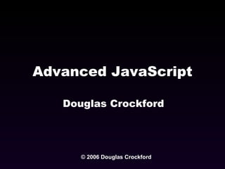 Advanced JavaScript Douglas Crockford © 2006 Douglas Crockford 