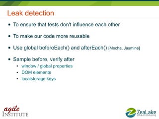 Leak detection
● To ensure that tests don't influence each other
● To make our code more reusable
● Use global beforeEach(...
