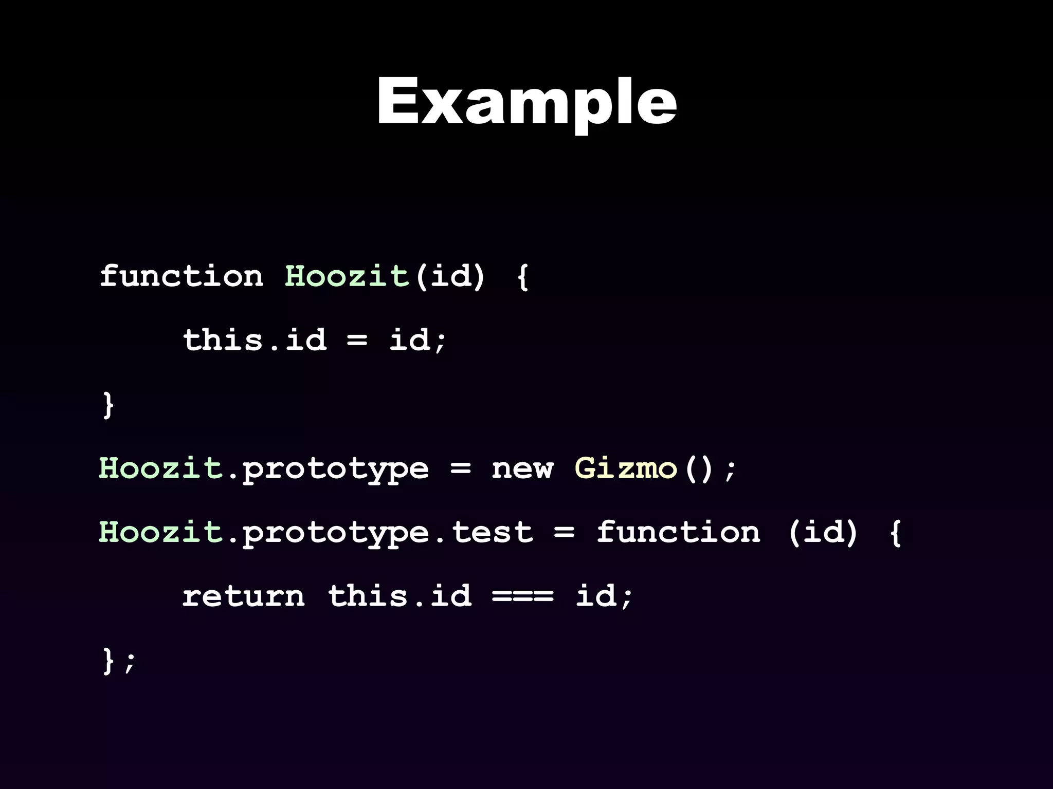 Example function  Hoozit (id) { this.id = id; } Hoozit .prototype = new  Gizmo (); Hoozit .prototype.test = function (id) { return this.id === id; }; 