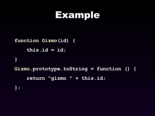Example function  Gizmo (id) { this.id = id; } Gizmo .prototype.toString = function () { return &quot;gizmo &quot; + this.id; }; 