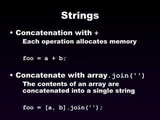 Strings Concatenation with  + Each operation allocates memory foo = a + b; Concatenate with array .join('') The contents of an array are concatenated into a single string foo = [a, b].join(''); 