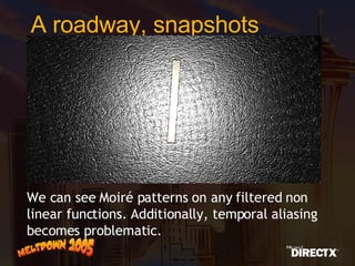 A roadway, snapshots We can see Moiré patterns on any filtered non linear functions. Additionally, temporal aliasing becomes problematic. 