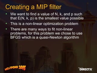 Creating a MIP filter We want to find a value of N, k, and p such that E(N, k, p) is the smallest value possible This is a non-linear optimization problem There are many ways to fit non-linear problems, for this problem we chose to use BFGS which is a quasi-Newton algorithm 