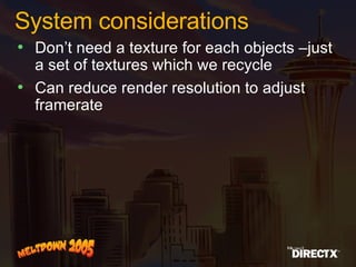 System considerations Don’t need a texture for each objects –just a set of textures which we recycle Can reduce render resolution to adjust framerate 