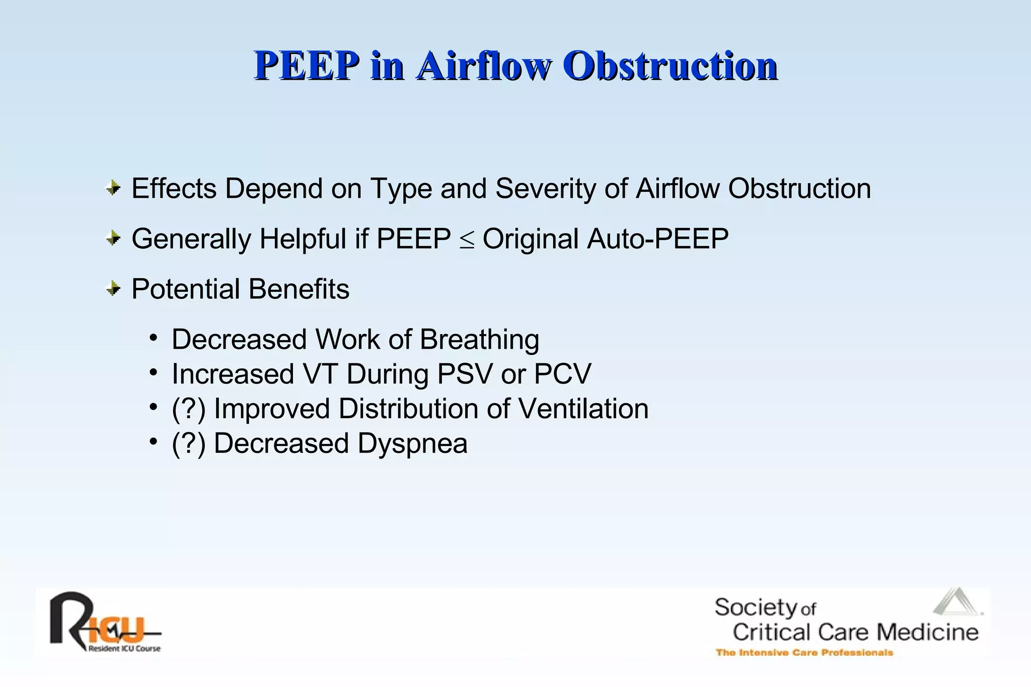 PEEP in Airflow Obstruction   Effects Depend on Type and Severity of Airflow Obstruction Generally Helpful if PEEP    Original Auto-PEEP Potential Benefits Decreased Work of Breathing Increased VT During PSV or PCV (?) Improved Distribution of Ventilation (?) Decreased Dyspnea 