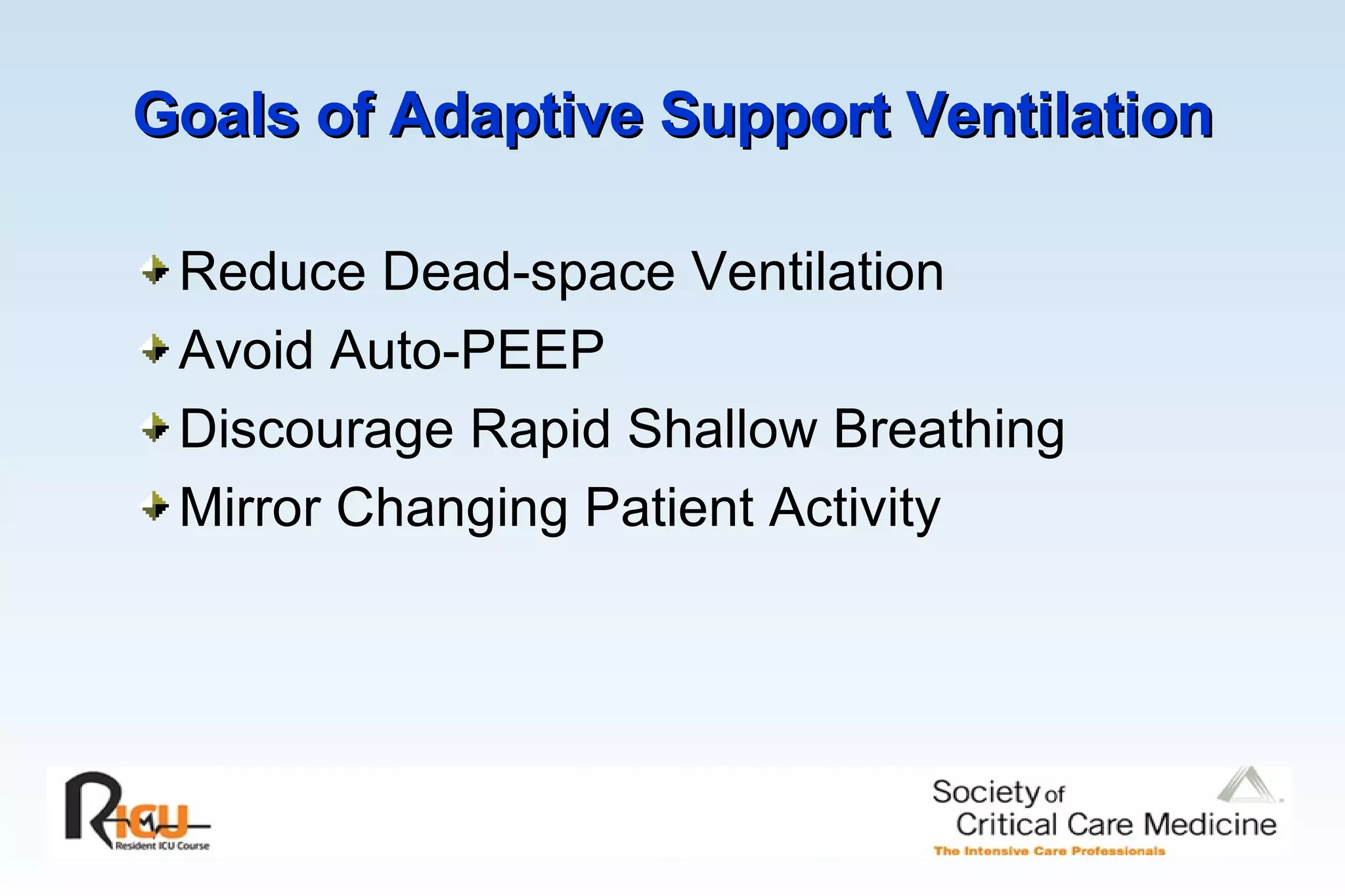 Goals of Adaptive Support Ventilation Reduce Dead-space Ventilation Avoid Auto-PEEP Discourage Rapid Shallow Breathing Mirror Changing Patient Activity 