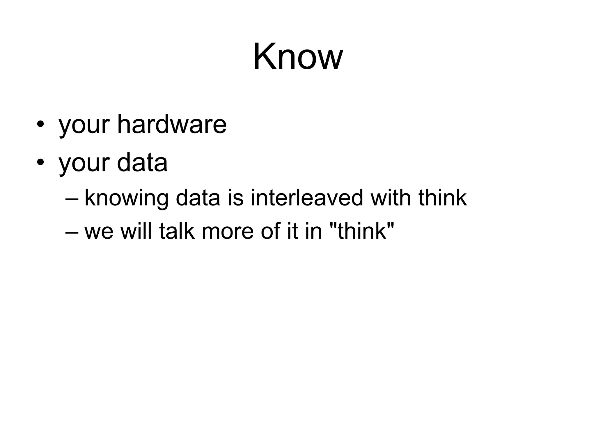 Knowyour hardwareyour dataknowing data is interleaved with thinkwe will talk more of it in "think"