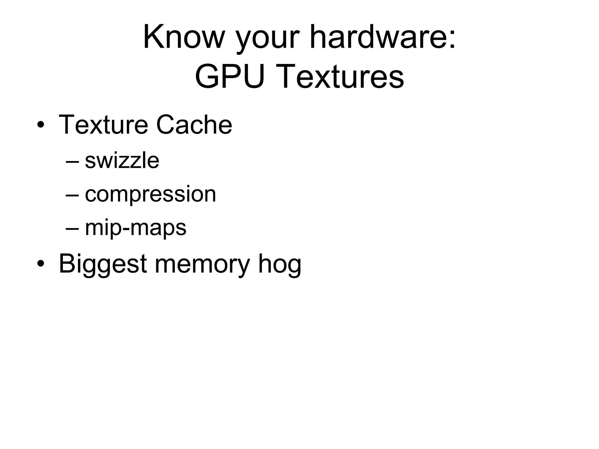 Know your hardware: GPU TexturesTexture Cacheswizzlecompressionmip-mapsBiggest memory hog