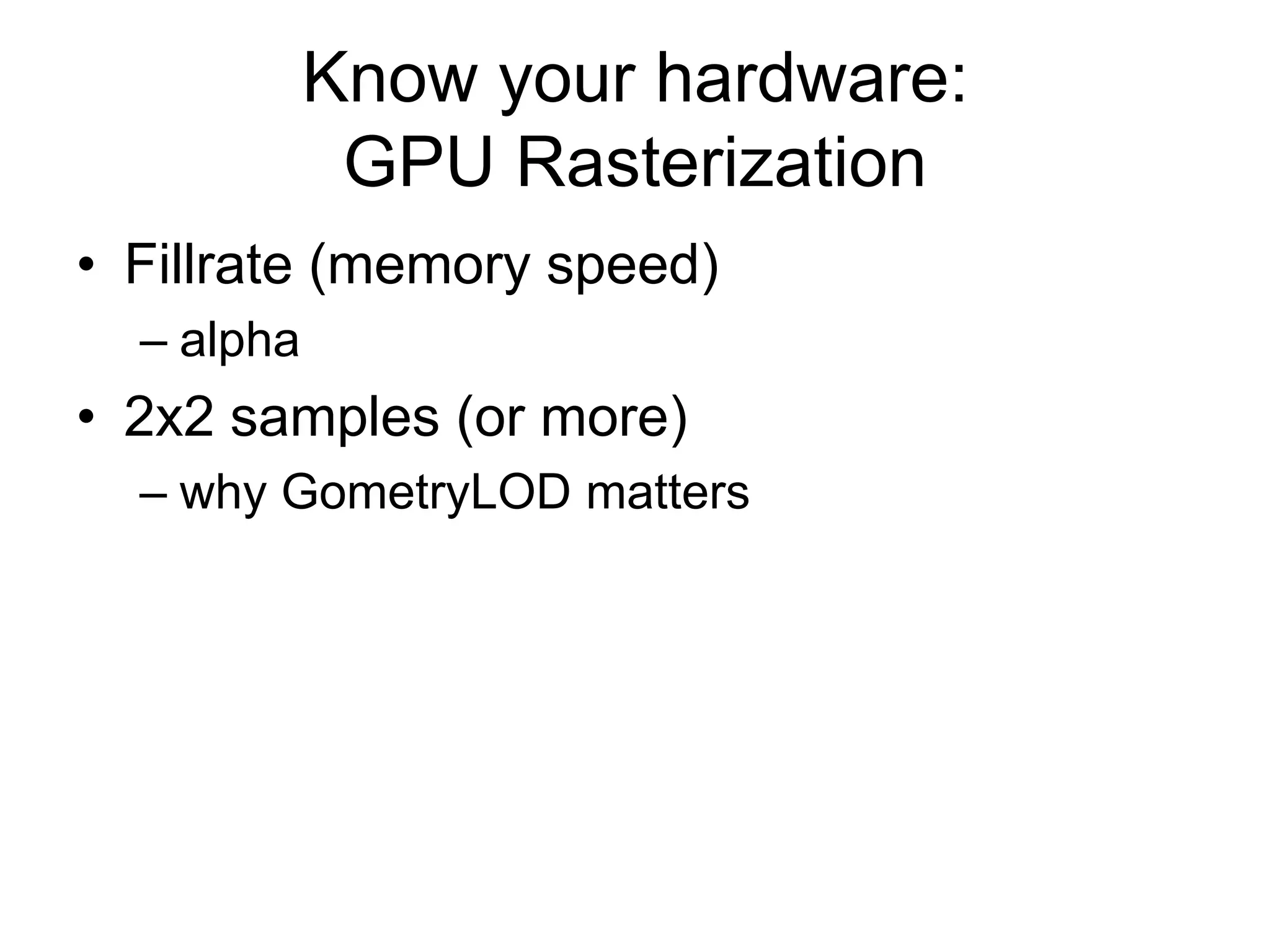 Know your hardware: GPU RasterizationFillrate (memory speed)alpha2x2 samples (or more)why GometryLOD matters