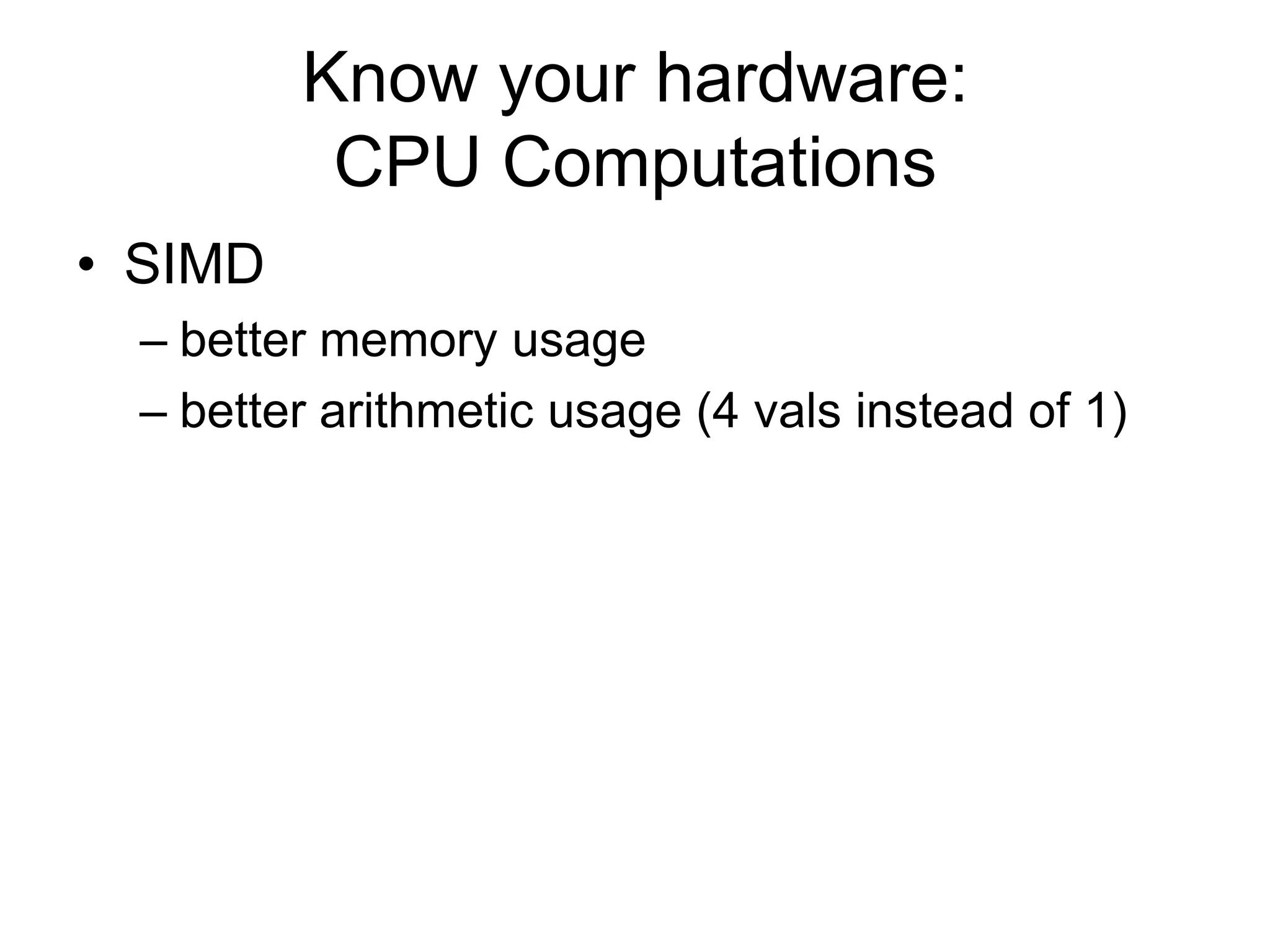 Know your hardware: CPU ComputationsSIMDbetter memory usagebetter arithmetic usage (4 vals instead of 1)