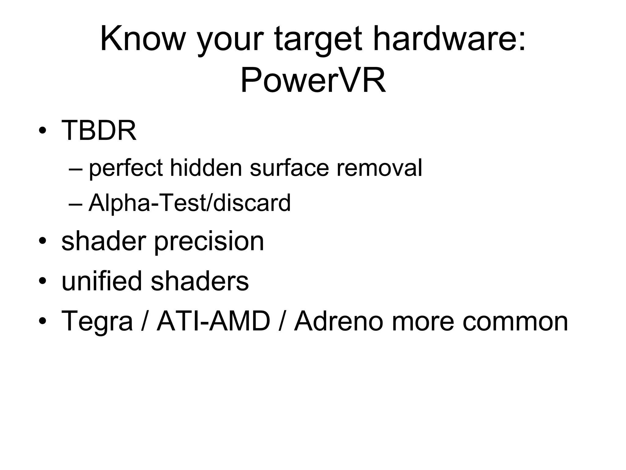 Know your target hardware: PowerVRTBDRperfect hidden surface removalAlpha-Test/discardshader precision unified shadersTegra / ATI-AMD / Adreno more common 
