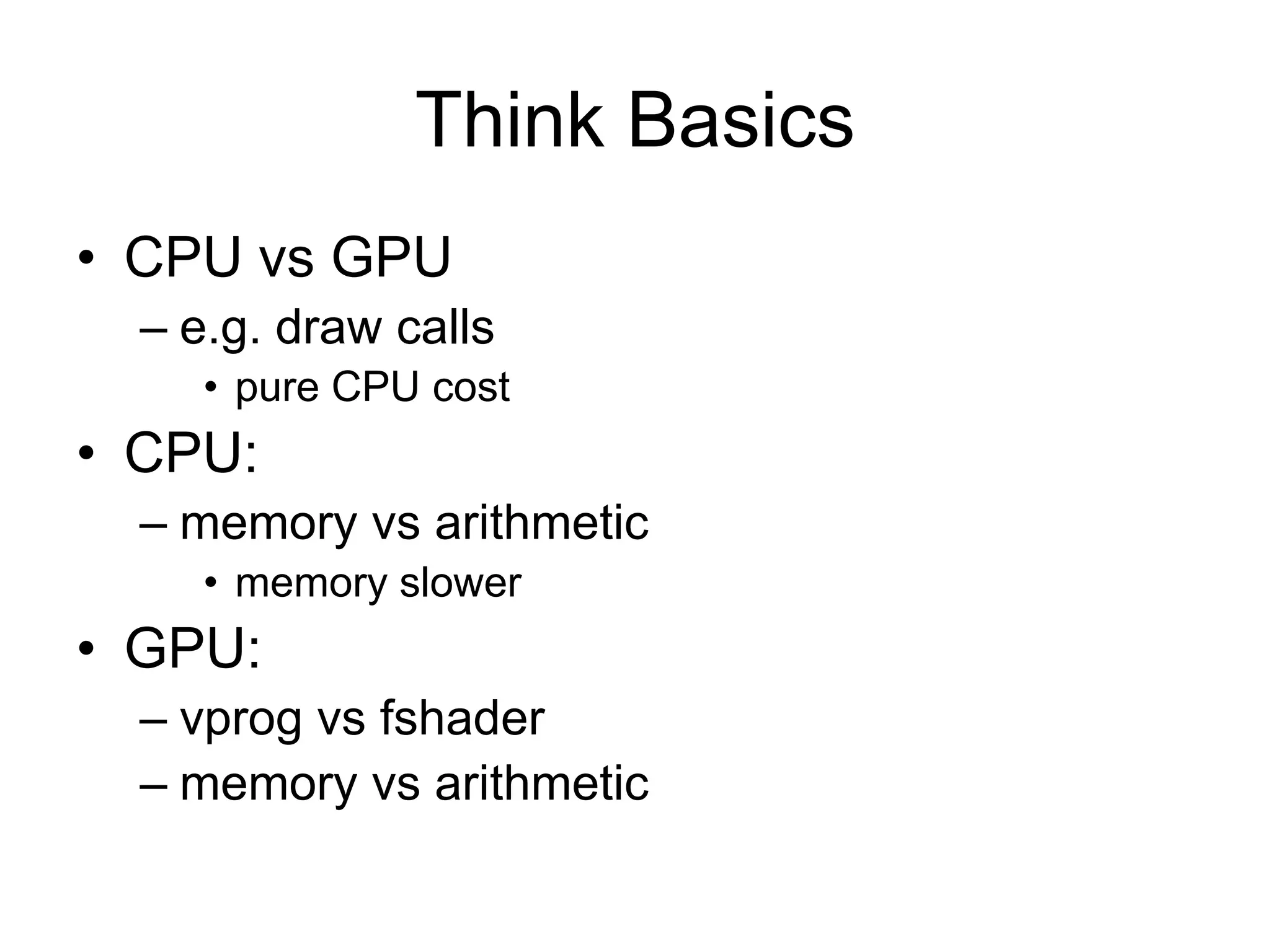 Think BasicsCPU vs GPUe.g. draw calls pure CPU costCPU:memory vs arithmeticmemory slowerGPU:vprog vs fshadermemory vs arithmetic