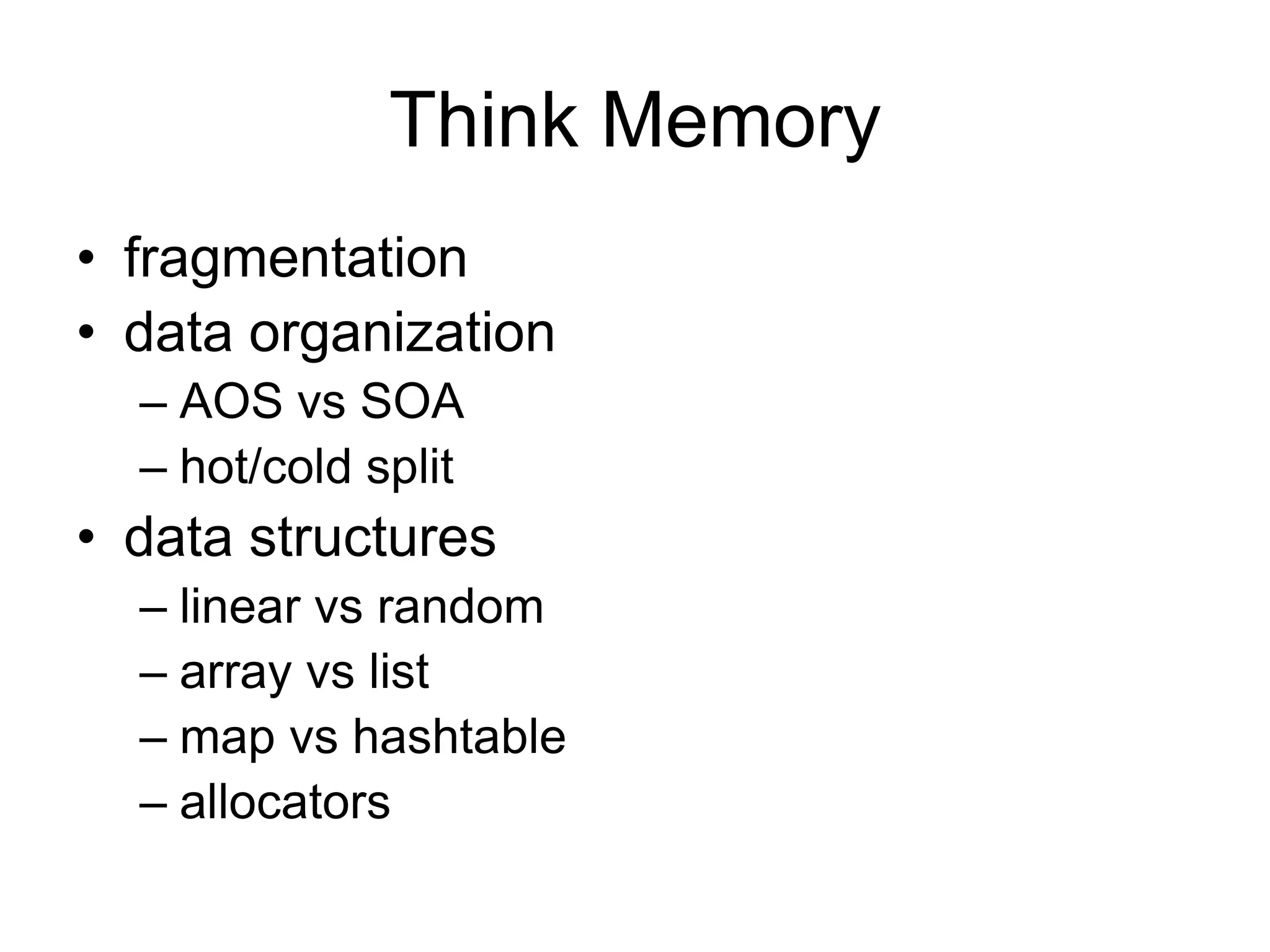 Think Memoryfragmentationdata organizationAOS vs SOA hot/cold splitdata structureslinear vs random array vs list map vs hashtable allocators