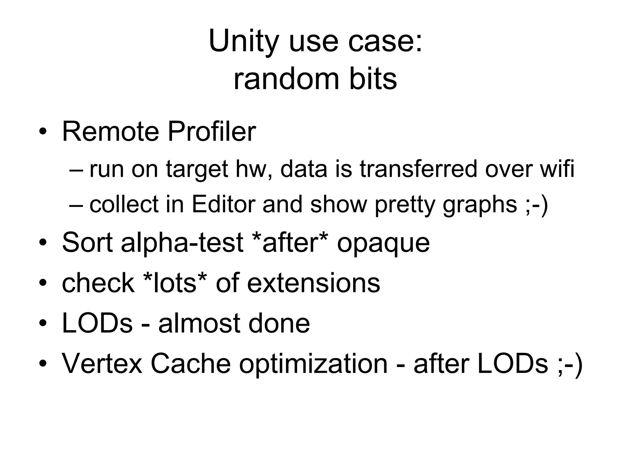Unity use case:random bitsRemote Profilerrun on target hw, data is transferred over wificollect in Editor and show pretty graphs ;-)Sort alpha-test *after* opaquecheck *lots* of extensionsLODs - almost doneVertex Cache optimization - after LODs ;-)