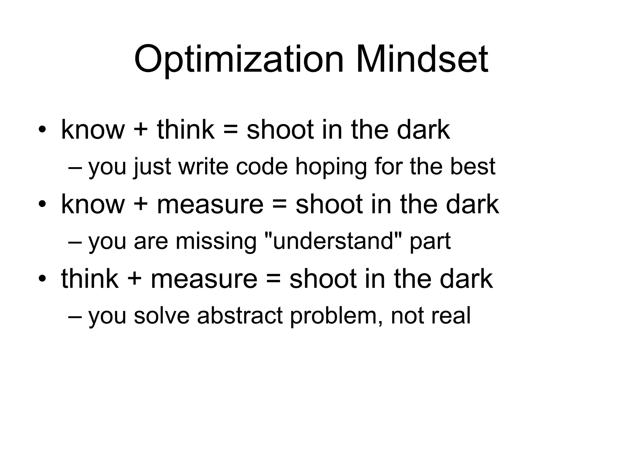Optimization Mindsetknow + think = shoot in the darkyou just write code hoping for the bestknow + measure = shoot in the darkyou are missing "understand" partthink + measure = shoot in the darkyou solve abstract problem, not real