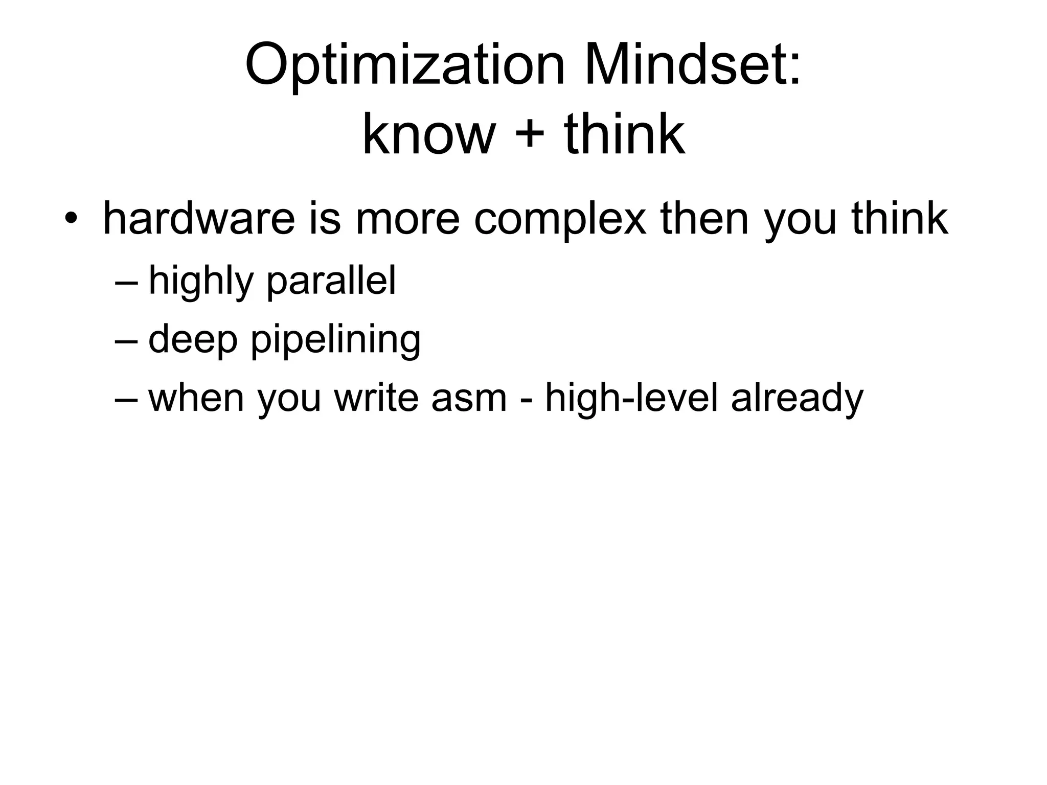 Optimization Mindset: know + thinkhardware is more complex then you thinkhighly paralleldeep pipeliningwhen you write asm - high-level already