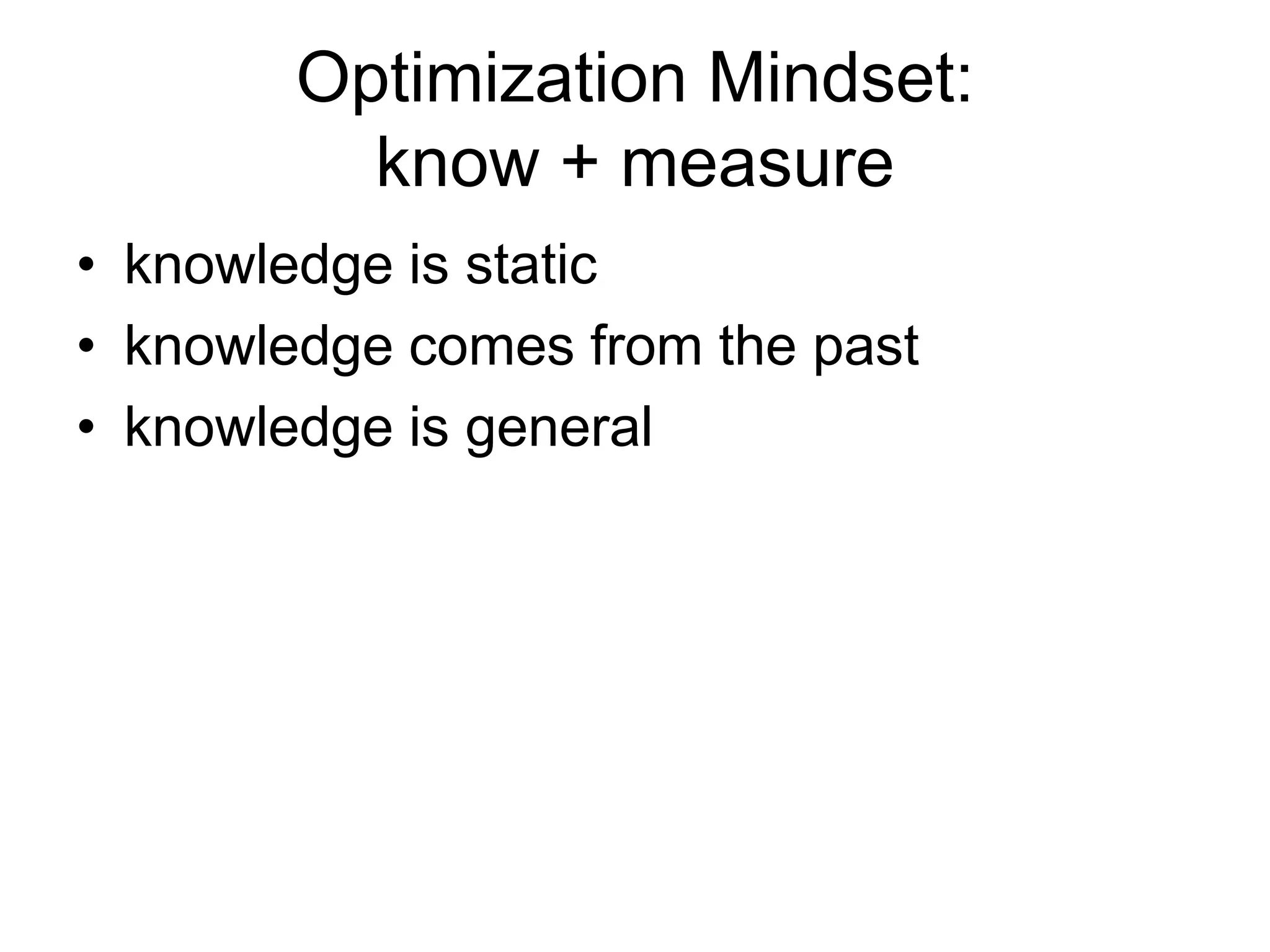 Optimization Mindset: know + measureknowledge is staticknowledge comes from the pastknowledge is general