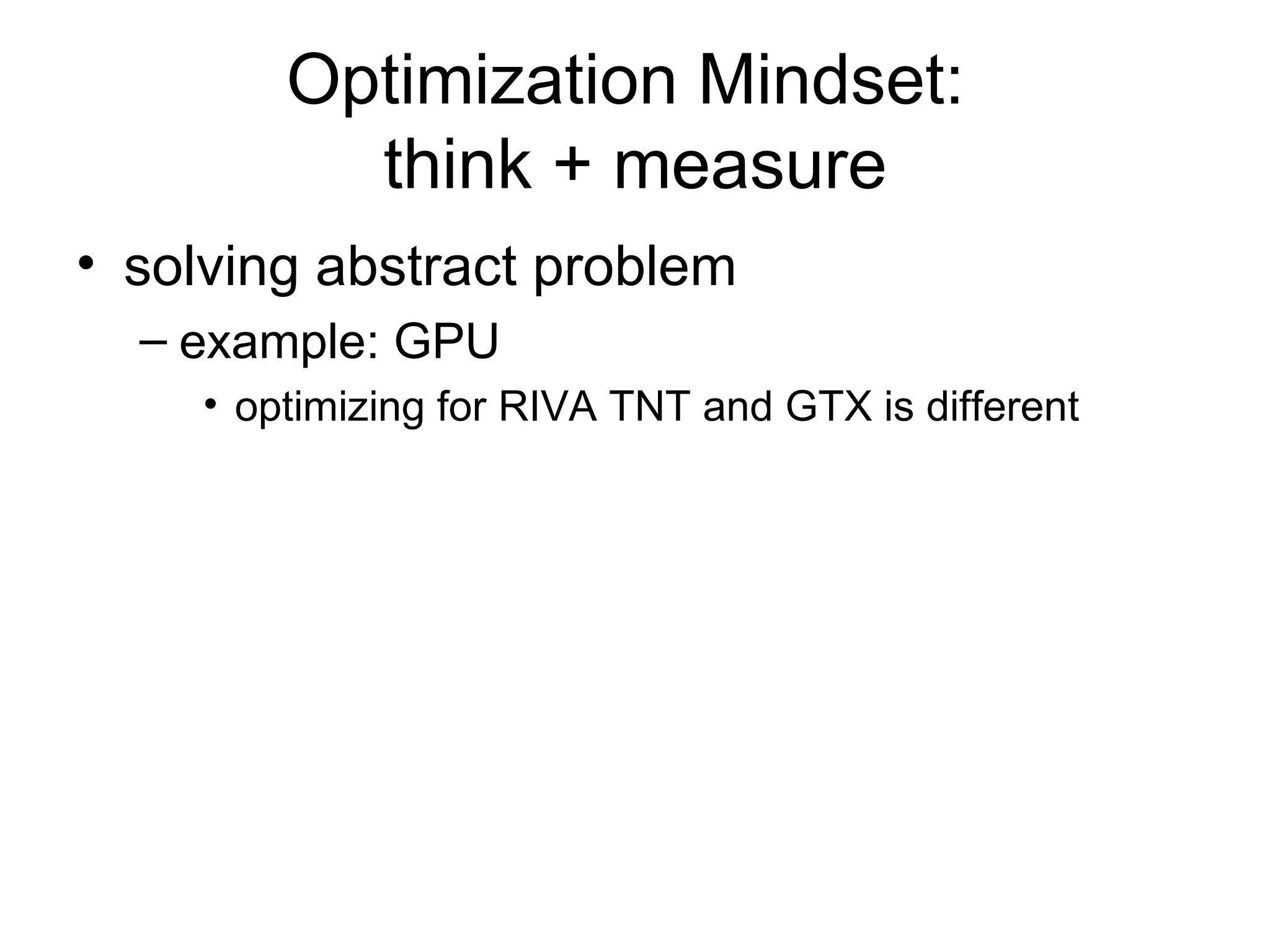 Optimization Mindset:  think + measure solving abstract problem example: GPU optimizing for RIVA TNT and GTX is different 