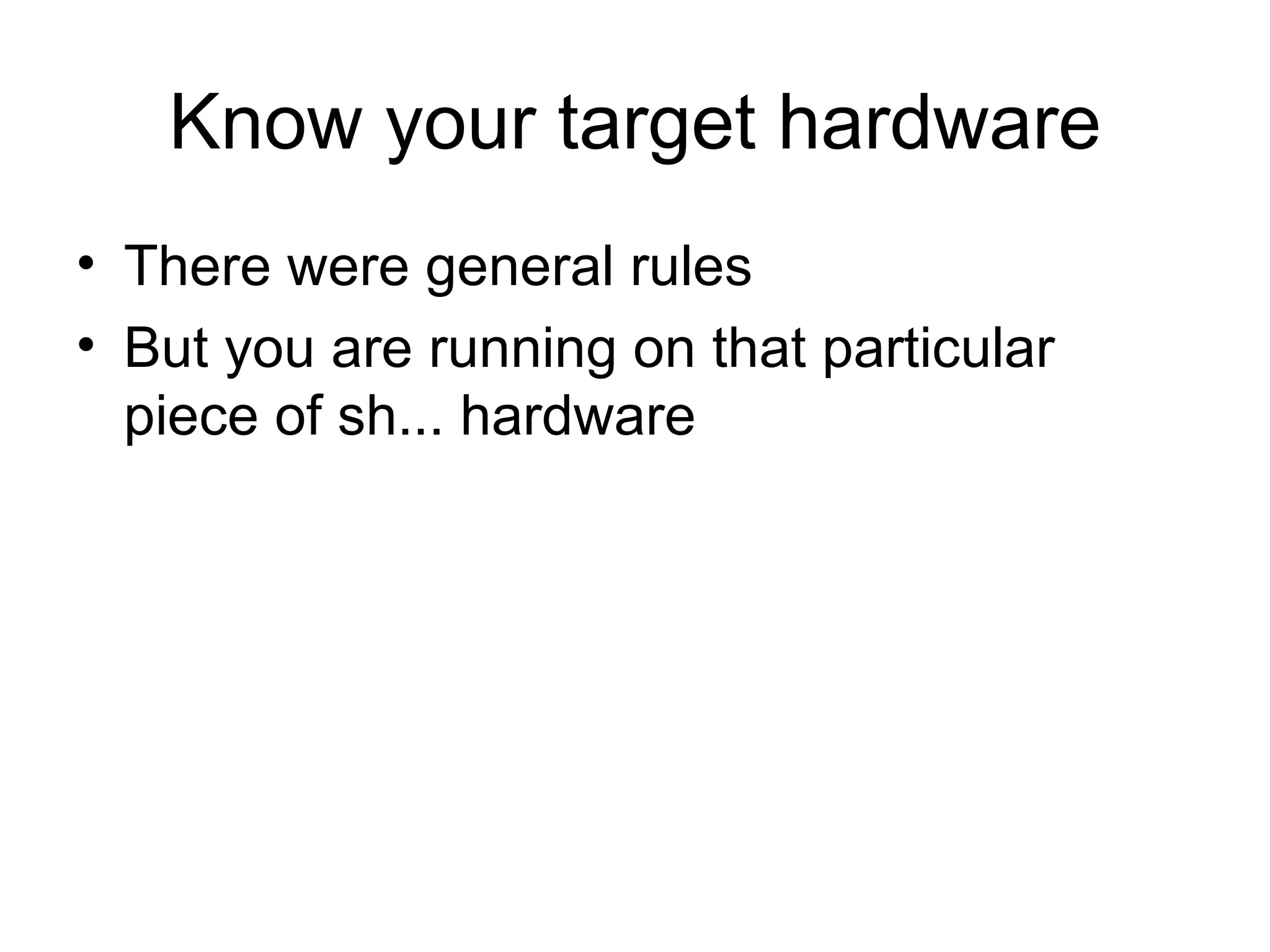 Know your target hardware There were general rules But you are running on that particular piece of sh... hardware 