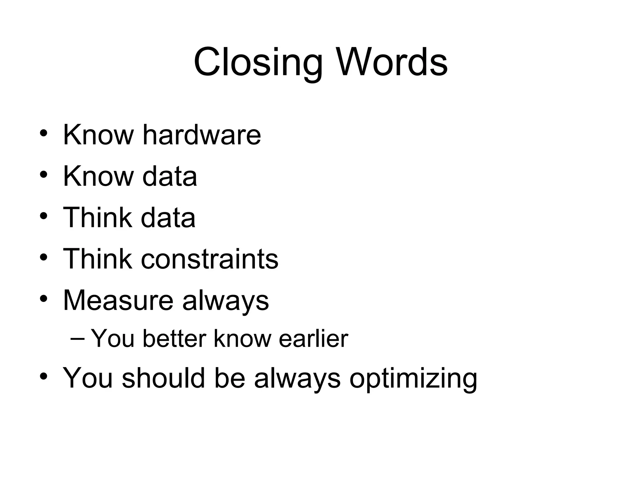 Closing Words Know hardware Know data Think data Think constraints Measure always You better know earlier You should be always optimizing 